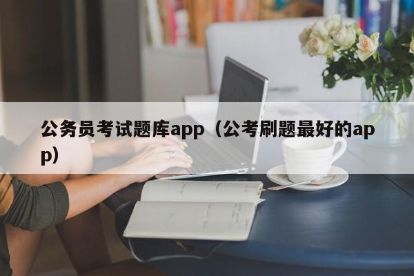 公务员考试题库app（公考刷题最好的app）