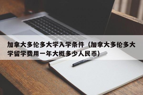 加拿大多伦多大学入学条件（加拿大多伦多大学留学费用一年大概多少人民币）