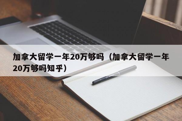 加拿大留学一年20万够吗（加拿大留学一年20万够吗知乎）