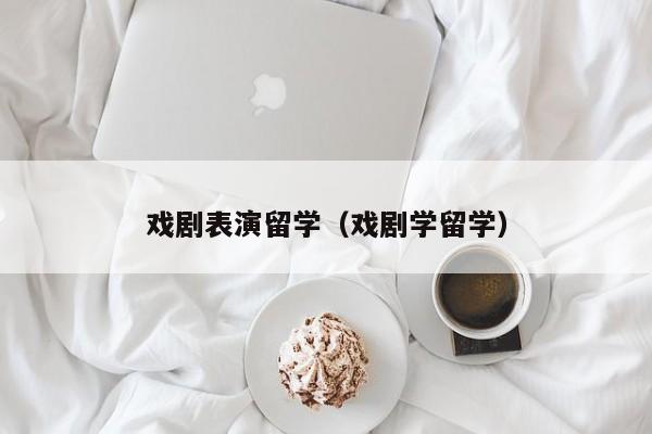 戏剧表演留学（戏剧学留学）