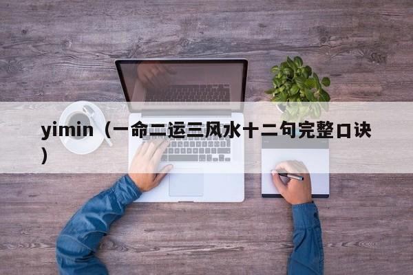 yimin（一命二运三风水十二句完整口诀）
