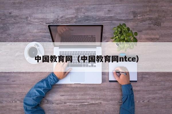 中国教育网（中国教育网ntce）