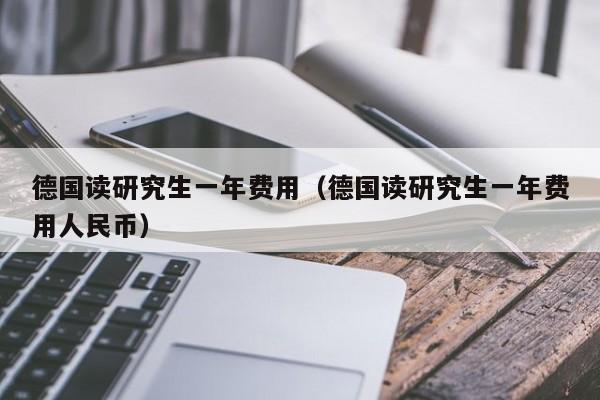 德国读研究生一年费用（德国读研究生一年费用人民币）
