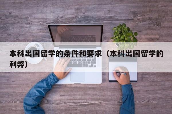 本科出国留学的条件和要求（本科出国留学的利弊）
