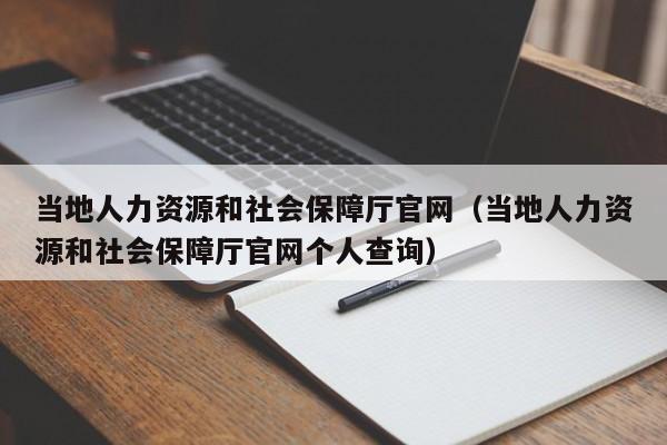 当地人力资源和社会保障厅官网（当地人力资源和社会保障厅官网个人查询）
