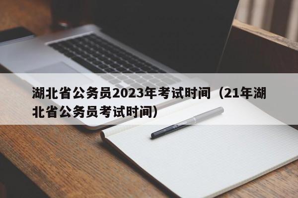 湖北省公务员2023年考试时间（21年湖北省公务员考试时间）