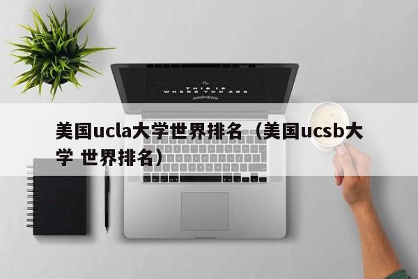 美国ucla大学世界排名（美国ucsb大学 世界排名）