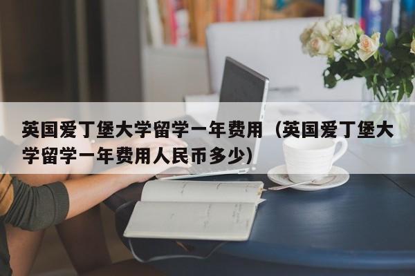 英国爱丁堡大学留学一年费用（英国爱丁堡大学留学一年费用人民币多少）
