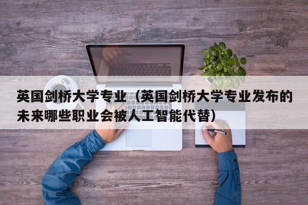 英国剑桥大学专业（英国剑桥大学专业发布的未来哪些职业会被人工智能代替）