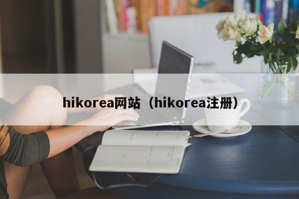 hikorea网站（hikorea注册）
