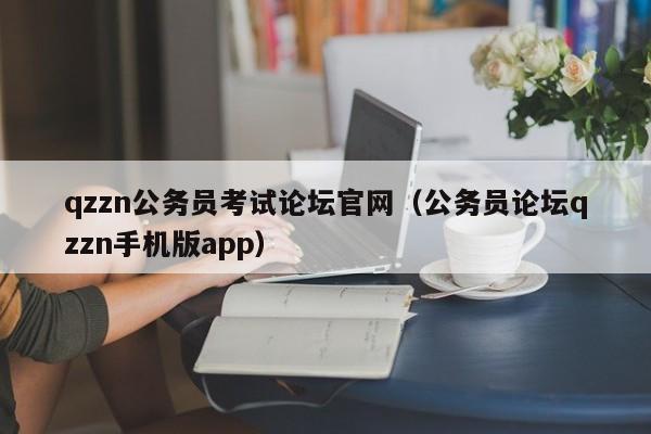 qzzn公务员考试论坛官网（公务员论坛qzzn手机版app）