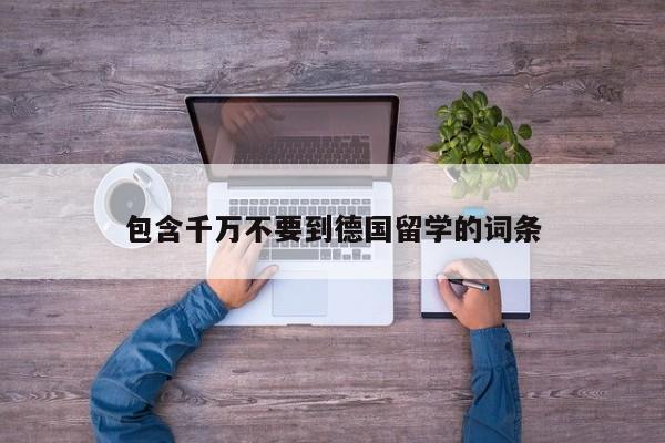包含千万不要到德国留学的词条