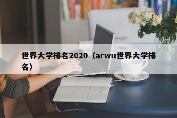 世界大学排名2020（arwu世界大学排名）