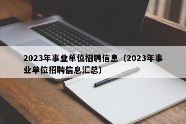 2023年事业单位招聘信息（2023年事业单位招聘信息汇总）