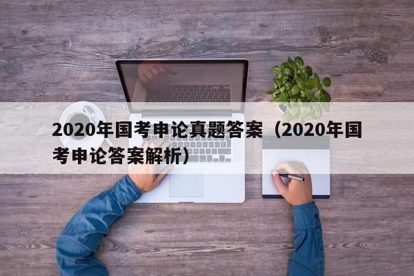 2020年国考申论真题答案（2020年国考申论答案解析）