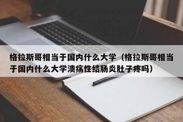 格拉斯哥相当于国内什么大学（格拉斯哥相当于国内什么大学溃疡性结肠炎肚子疼吗）