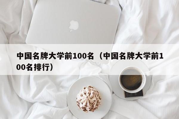 中国名牌大学前100名（中国名牌大学前100名排行）