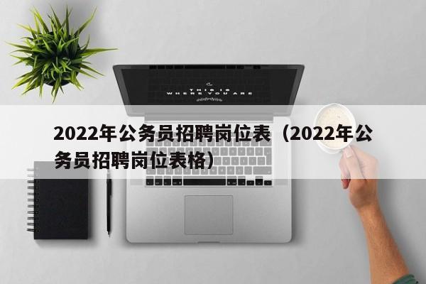 2022年公务员招聘岗位表（2022年公务员招聘岗位表格）