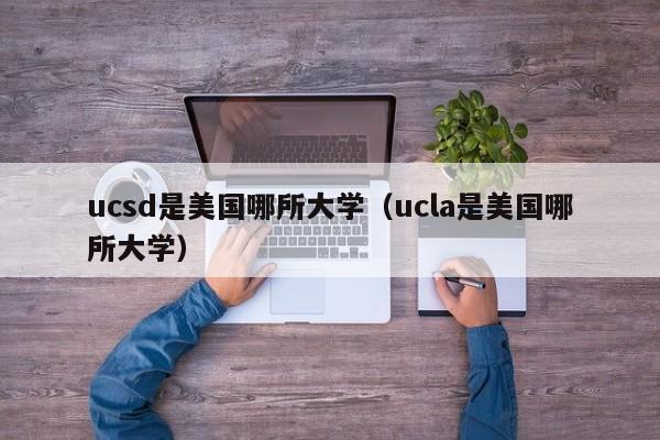 ucsd是美国哪所大学（ucla是美国哪所大学）