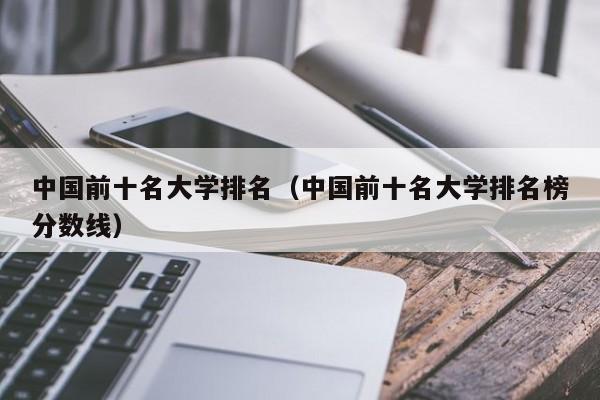 中国前十名大学排名（中国前十名大学排名榜分数线）