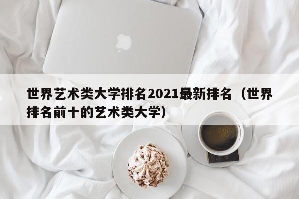 世界艺术类大学排名2021最新排名（世界排名前十的艺术类大学）