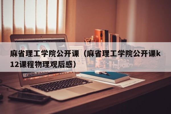 麻省理工学院公开课（麻省理工学院公开课k12课程物理观后感）
