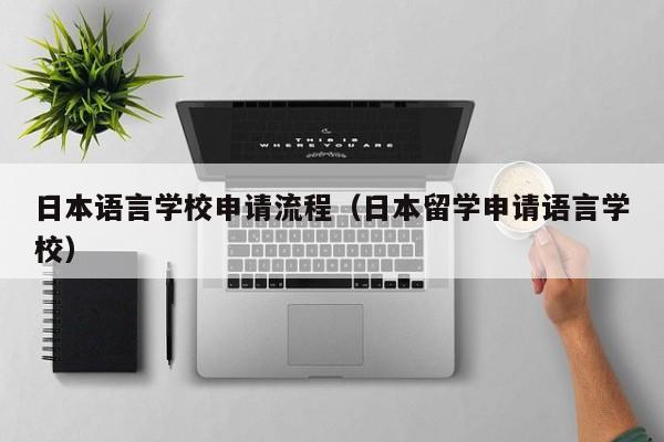 日本语言学校申请流程（日本留学申请语言学校）