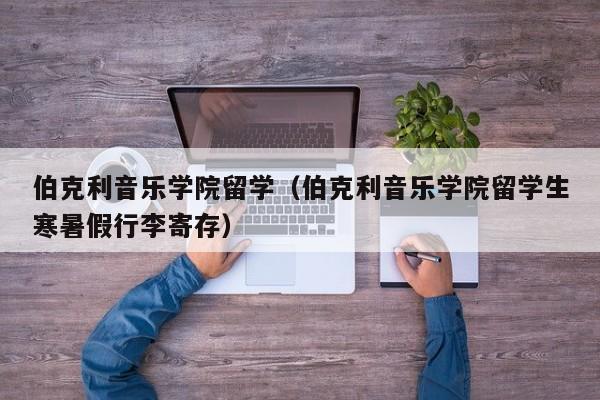 伯克利音乐学院留学（伯克利音乐学院留学生寒暑假行李寄存）