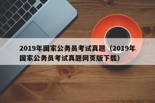 2019年国家公务员考试真题（2019年国家公务员考试真题网页版下载）