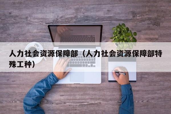 人力社会资源保障部（人力社会资源保障部特殊工种）