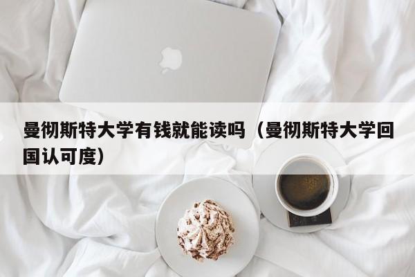 曼彻斯特大学有钱就能读吗（曼彻斯特大学回国认可度）