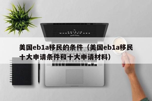 美国eb1a移民的条件（美国eb1a移民十大申请条件和十大申请材料）