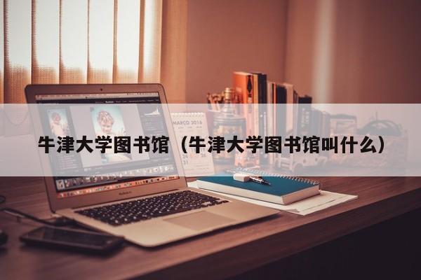 牛津大学图书馆（牛津大学图书馆叫什么）