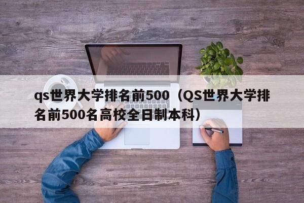 qs世界大学排名前500（QS世界大学排名前500名高校全日制本科）