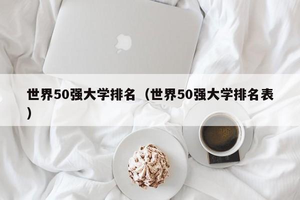 世界50强大学排名（世界50强大学排名表）
