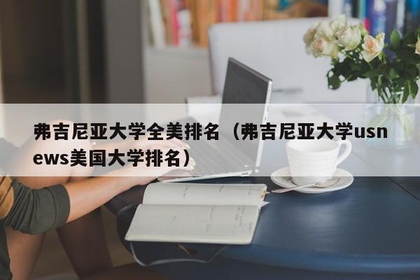 弗吉尼亚大学全美排名（弗吉尼亚大学usnews美国大学排名）