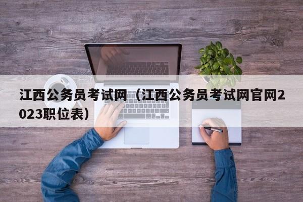 江西公务员考试网（江西公务员考试网官网2023职位表）