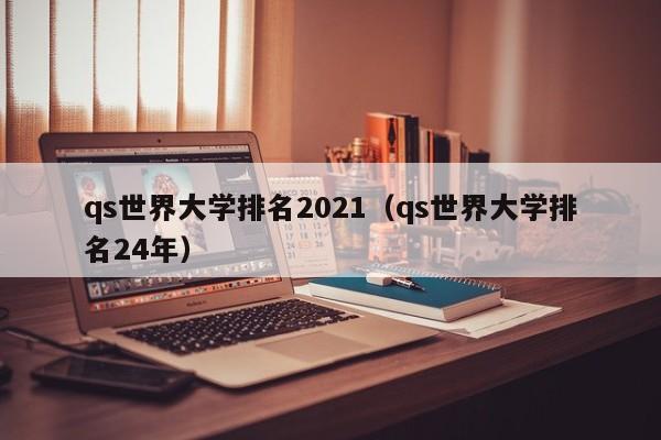 qs世界大学排名2021（qs世界大学排名24年）