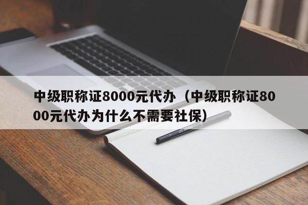 中级职称证8000元代办（中级职称证8000元代办为什么不需要社保）