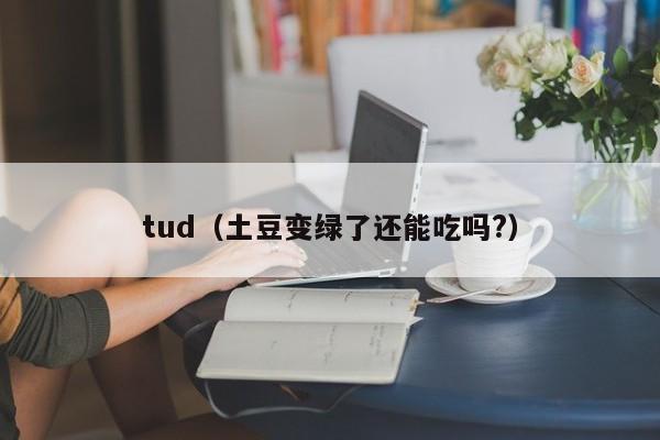tud（土豆变绿了还能吃吗?）