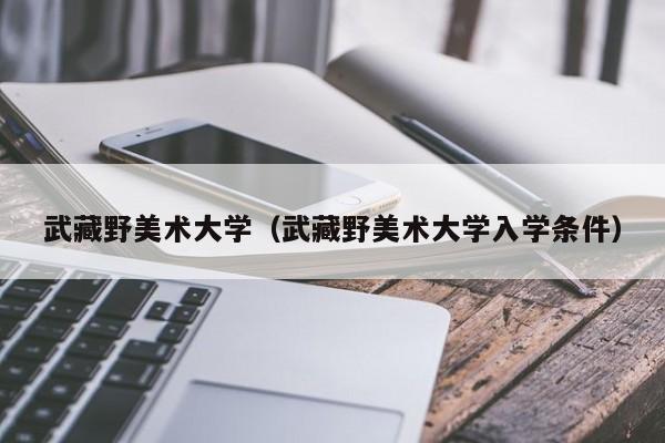 武藏野美术大学（武藏野美术大学入学条件）