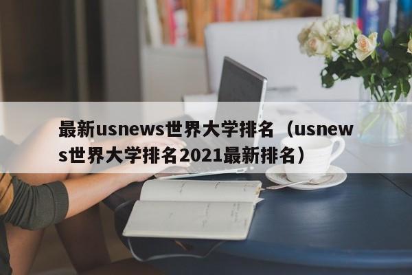 最新usnews世界大学排名（usnews世界大学排名2021最新排名）