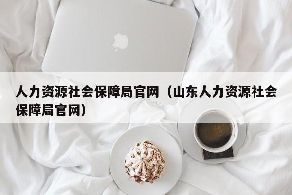 人力资源社会保障局官网（山东人力资源社会保障局官网）