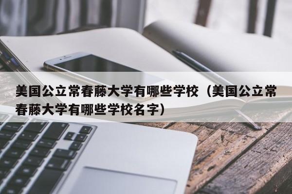 美国公立常春藤大学有哪些学校（美国公立常春藤大学有哪些学校名字）