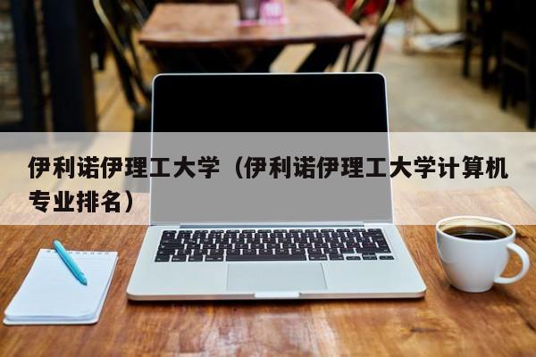 伊利诺伊理工大学（伊利诺伊理工大学计算机专业排名）