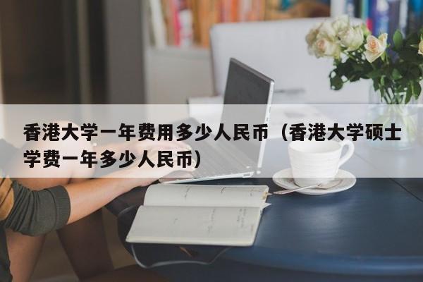 香港大学一年费用多少人民币（香港大学硕士学费一年多少人民币）