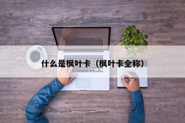 什么是枫叶卡（枫叶卡全称）
