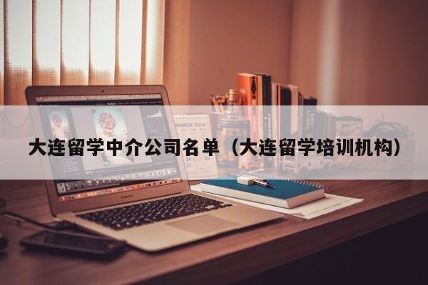 大连留学中介公司名单（大连留学培训机构）