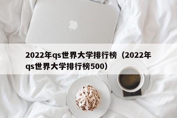 2022年qs世界大学排行榜（2022年qs世界大学排行榜500）