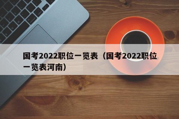 国考2022职位一览表（国考2022职位一览表河南）